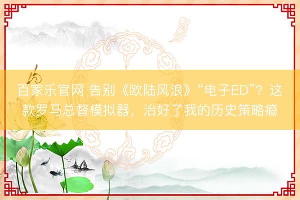 百家乐官网 告别《欧陆风浪》“电子ED”？这款罗马总督模拟器，治好了我的历史策略瘾