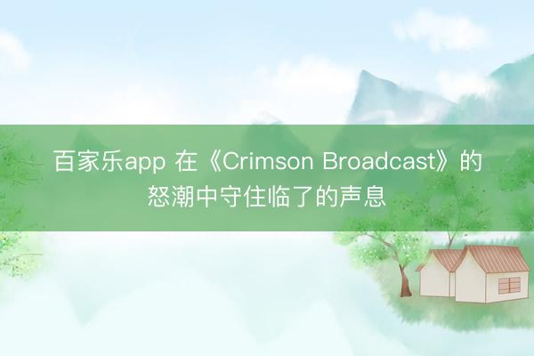百家乐app 在《Crimson Broadcast》的怒潮中守住临了的声息