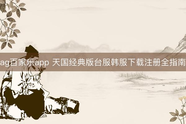 ag百家乐app 天国经典版台服韩服下载注册全指南