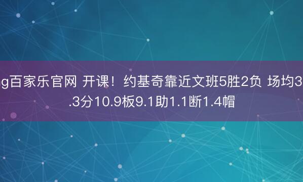 ag百家乐官网 开课！约基奇靠近文班5胜2负 场均37.3分10.9板9.1助1.1断1.4帽