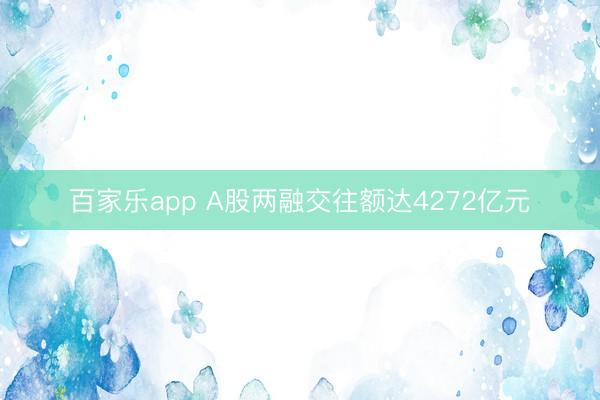 百家乐app A股两融交往额达4272亿元