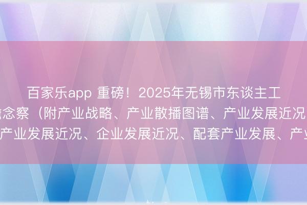 百家乐app 重磅!2025年无锡市东谈主工智能和元天地产业全景瞻念察(附产业战略、产业散播图谱、产业发展近况、企业发展近况、配套产业发展、产业发展假想)