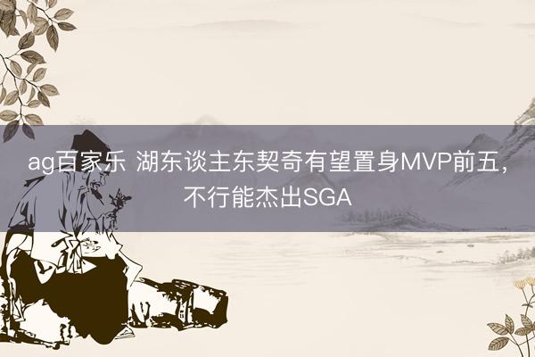 ag百家乐 湖东谈主东契奇有望置身MVP前五，不行能杰出SGA