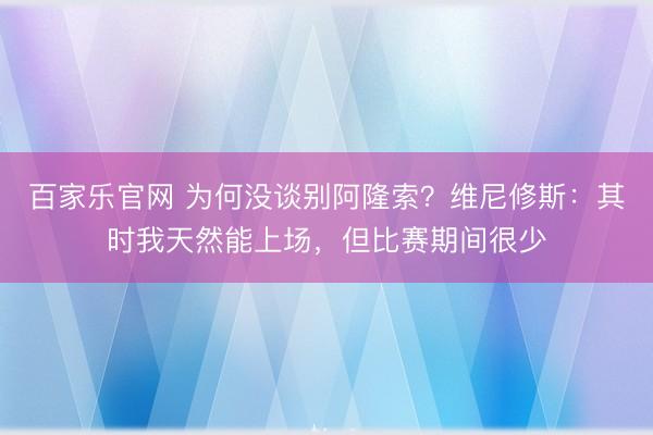 百家乐官网 为何没谈别阿隆索?维尼修斯:其时我天然能上场,但比赛期间很少