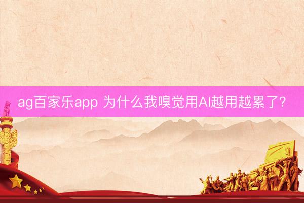 ag百家乐app 为什么我嗅觉用AI越用越累了?