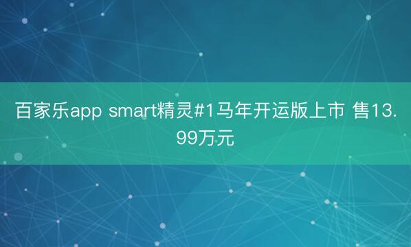 百家乐app smart精灵#1马年开运版上市 售13.99万元