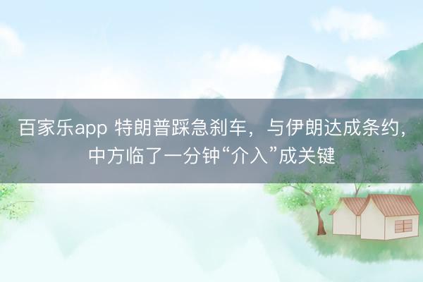 百家乐app 特朗普踩急刹车，与伊朗达成条约，中方临了一分钟“介入”成关键