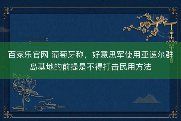 百家乐官网 葡萄牙称，好意思军使用亚速尔群岛基地的前提是不得打击民用方法