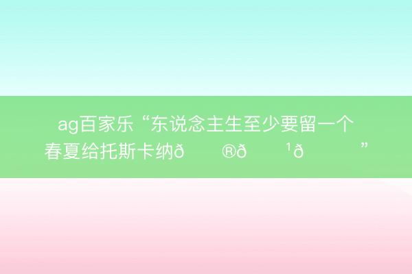 ag百家乐 “东说念主生至少要留一个春夏给托斯卡纳🇮🇹🍋”