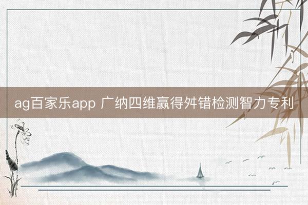ag百家乐app 广纳四维赢得舛错检测智力专利