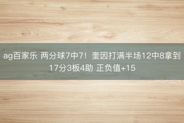 ag百家乐 两分球7中7！奎因打满半场12中8拿到17分3板4助 正负值+15