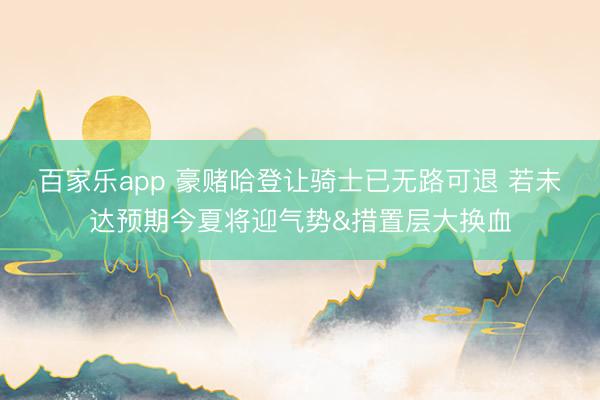 百家乐app 豪赌哈登让骑士已无路可退 若未达预期今夏将迎气势&措置层大换血