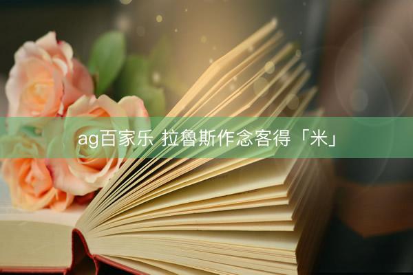ag百家乐 拉魯斯作念客得「米」