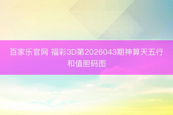 百家乐官网 福彩3D第2026043期神算天五行和值胆码图