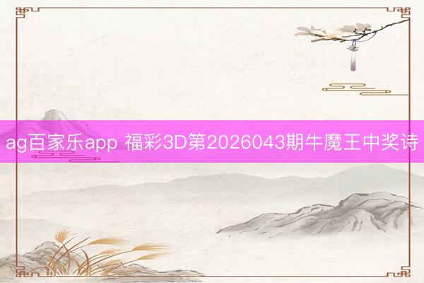 ag百家乐app 福彩3D第2026043期牛魔王中奖诗