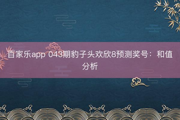 百家乐app 043期豹子头欢欣8预测奖号:和值分析