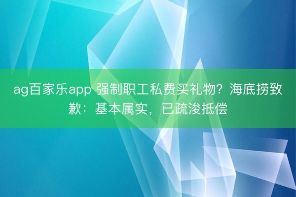 ag百家乐app 强制职工私费买礼物？海底捞致歉：基本属实，已疏浚抵偿