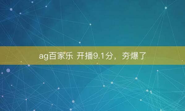 ag百家乐 开播9.1分，夯爆了