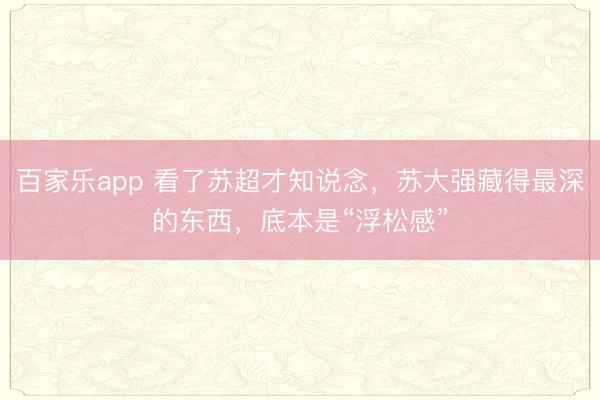 百家乐app 看了苏超才知说念,苏大强藏得最深的东西,底本是“浮松感”