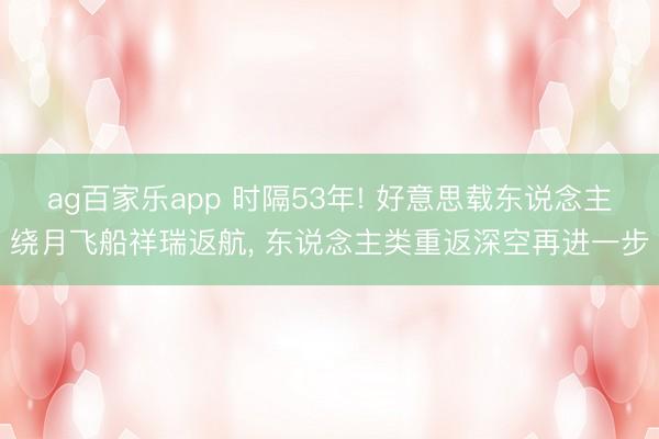 ag百家乐app 时隔53年! 好意思载东说念主绕月飞船祥瑞返航， 东说念主类重返深空再进一步
