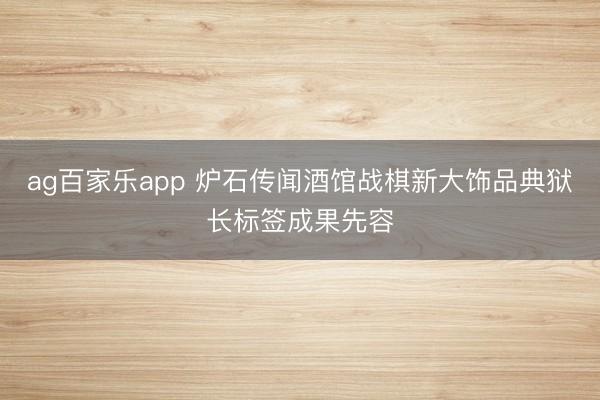 ag百家乐app 炉石传闻酒馆战棋新大饰品典狱长标签成果先容