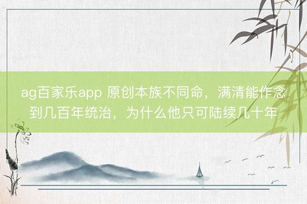ag百家乐app 原创本族不同命，满清能作念到几百年统治，为什么他只可陆续几十年