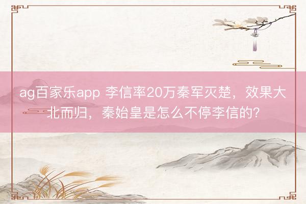 ag百家乐app 李信率20万秦军灭楚,效果大北而归,秦始皇是怎么不停李信的?