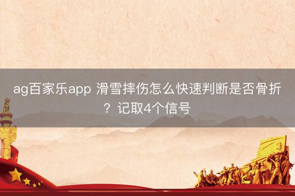 ag百家乐app 滑雪摔伤怎么快速判断是否骨折?记取4个信号