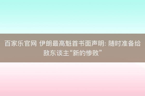百家乐官网 伊朗最高魁首书面声明: 随时准备给敌东谈主“新的惨败”