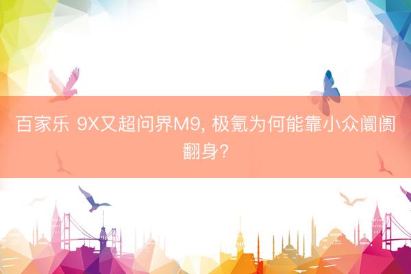 百家乐 9X又超问界M9， 极氪为何能靠小众阛阓翻身?