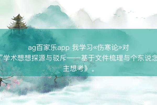 ag百家乐app 我学习«伤寒论»对《“田八味”学术想想探源与驳斥——基于文件梳理与个东说念主想考》。