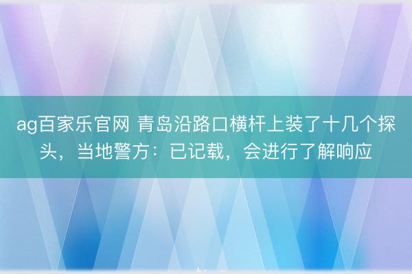 ag百家乐官网 青岛沿路口横杆上装了十几个探头，当地警方：已记载，会进行了解响应