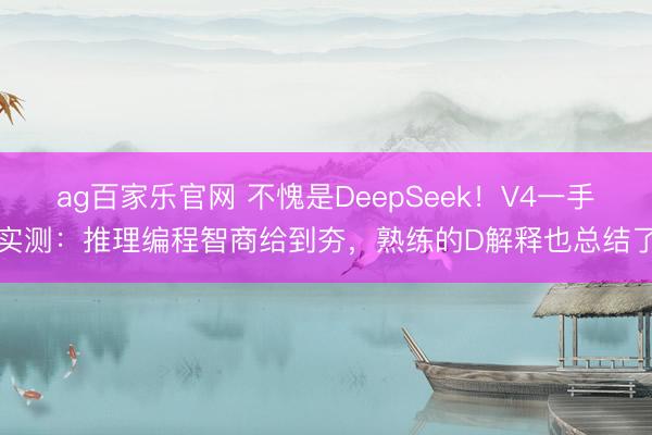 ag百家乐官网 不愧是DeepSeek！V4一手实测：推理编程智商给到夯，熟练的D解释也总结了