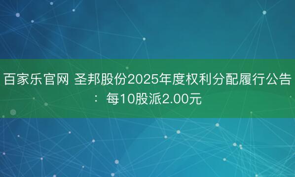 百家乐官网 圣邦股份2025年度权利分配履行公告：每10股派2.00元
