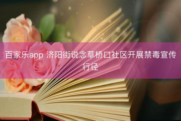 百家乐app 济阳街说念草桥口社区开展禁毒宣传行径