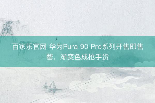 百家乐官网 华为Pura 90 Pro系列开售即售罄，渐变色成抢手货
