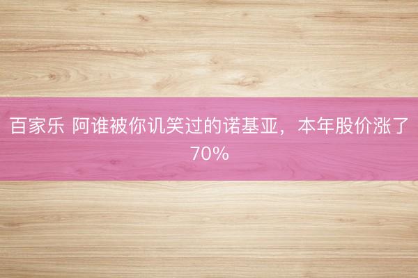 百家乐 阿谁被你讥笑过的诺基亚，本年股价涨了70%