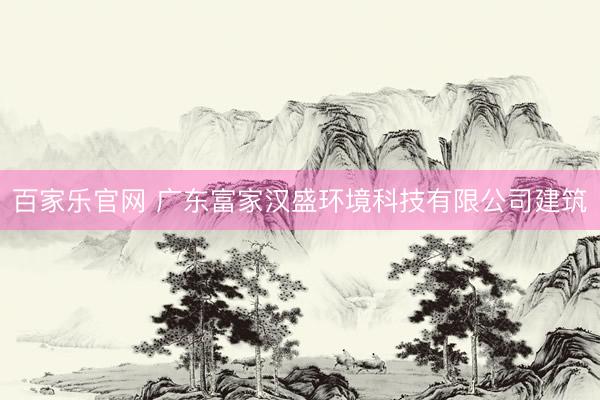 百家乐官网 广东富家汉盛环境科技有限公司建筑