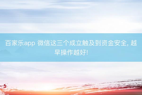 百家乐app 微信这三个成立触及到资金安全， 越早操作越好!