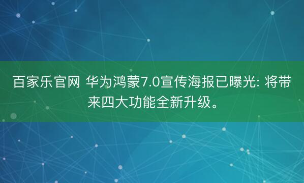 百家乐官网 华为鸿蒙7.0宣传海报已曝光: 将带来四大功能全新升级。