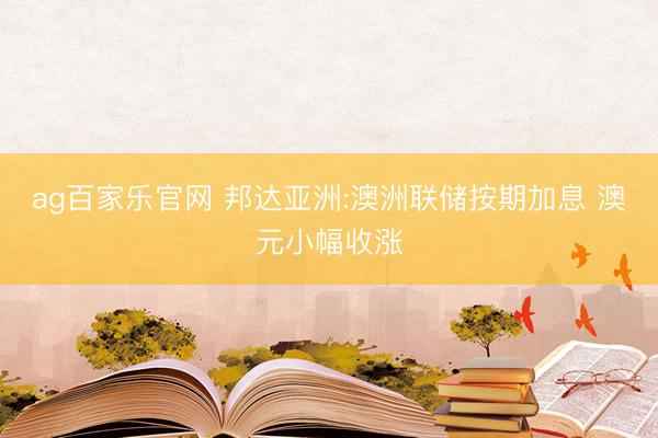 ag百家乐官网 邦达亚洲:澳洲联储按期加息 澳元小幅收涨