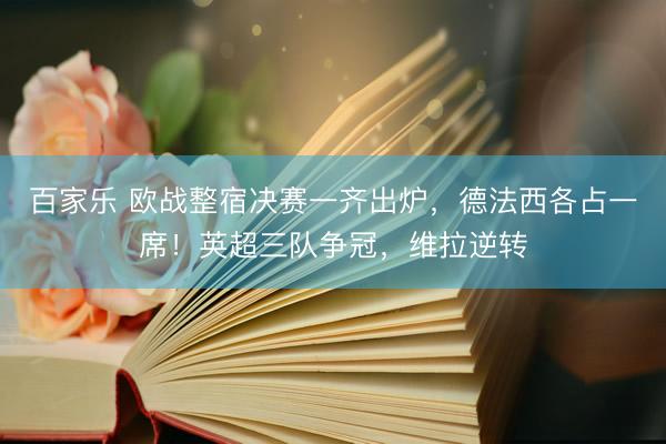 百家乐 欧战整宿决赛一齐出炉，德法西各占一席！英超三队争冠，维拉逆转