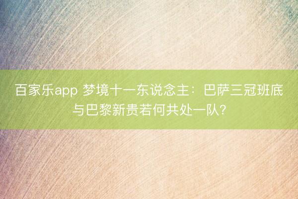 百家乐app 梦境十一东说念主：巴萨三冠班底与巴黎新贵若何共处一队？