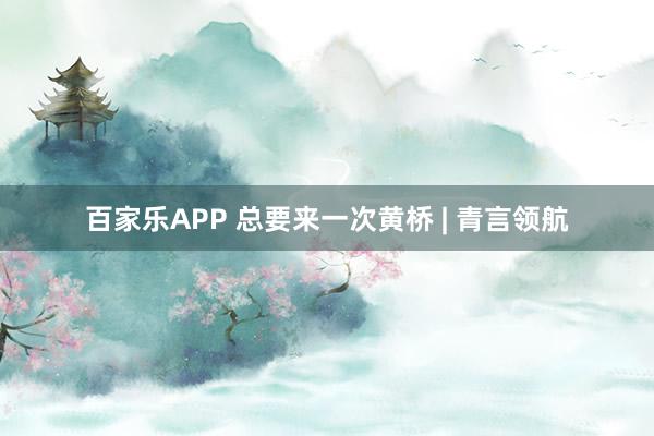 百家乐APP 总要来一次黄桥 | 青言领航