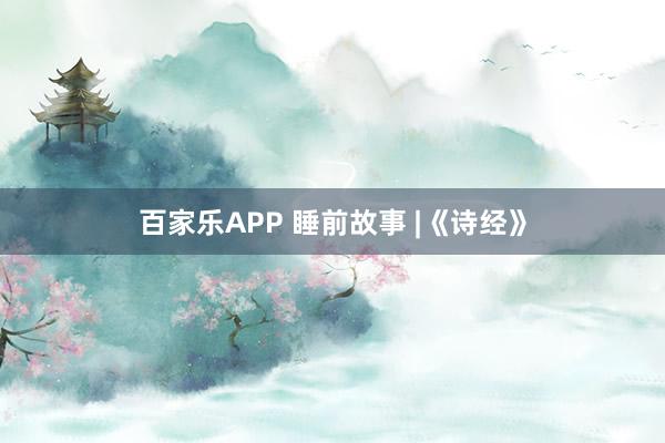 百家乐APP 睡前故事 |《诗经》