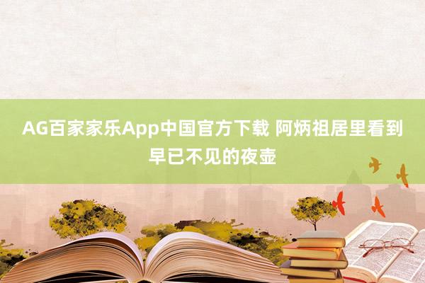 AG百家家乐App中国官方下载 阿炳祖居里看到早已不见的夜壶