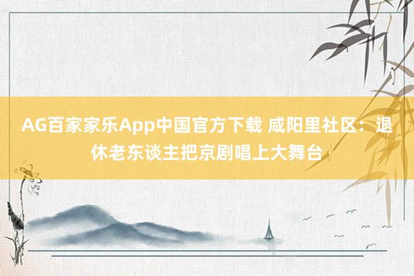 AG百家家乐App中国官方下载 咸阳里社区:退休老东谈主把京剧唱上大舞台