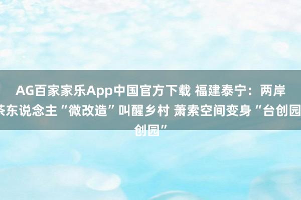 AG百家家乐App中国官方下载 福建泰宁:两岸茶东说念主“微改造”叫醒乡村 萧索空间变身“台创园”