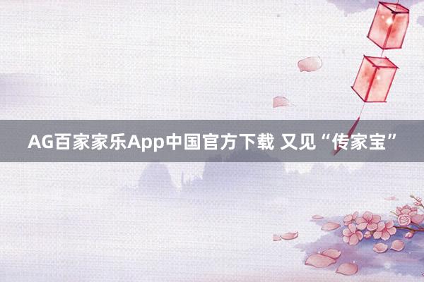 AG百家家乐App中国官方下载 又见“传家宝”