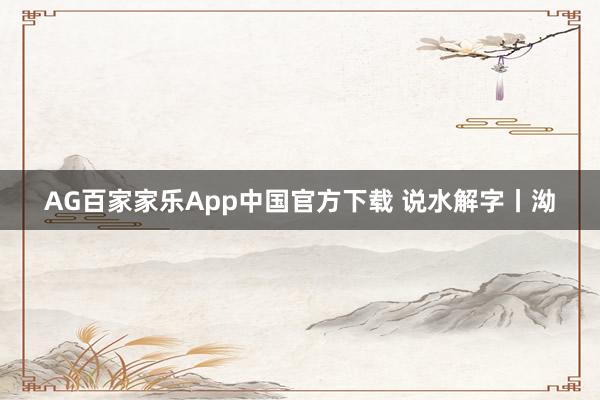 AG百家家乐App中国官方下载 说水解字丨泑